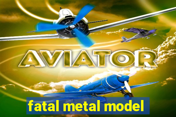 fatal metal model